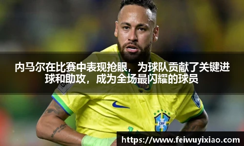 内马尔在比赛中表现抢眼，为球队贡献了关键进球和助攻，成为全场最闪耀的球员