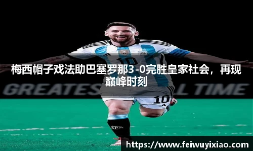梅西帽子戏法助巴塞罗那3-0完胜皇家社会，再现巅峰时刻