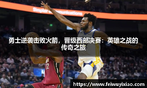勇士逆袭击败火箭，晋级西部决赛：英雄之战的传奇之旅