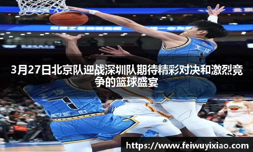 3月27日北京队迎战深圳队期待精彩对决和激烈竞争的篮球盛宴
