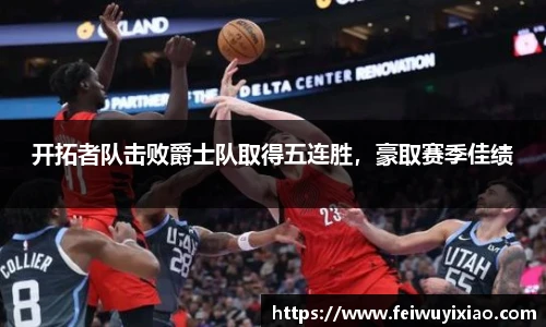开拓者队击败爵士队取得五连胜，豪取赛季佳绩