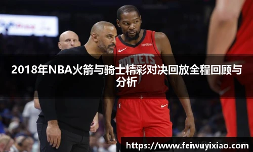 2018年NBA火箭与骑士精彩对决回放全程回顾与分析