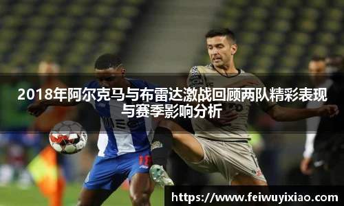 2018年阿尔克马与布雷达激战回顾两队精彩表现与赛季影响分析