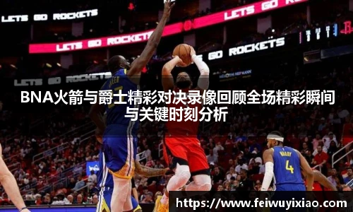 BNA火箭与爵士精彩对决录像回顾全场精彩瞬间与关键时刻分析
