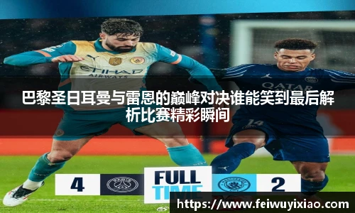 巴黎圣日耳曼与雷恩的巅峰对决谁能笑到最后解析比赛精彩瞬间